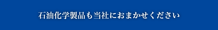 石油化学製品も当社におまかせください